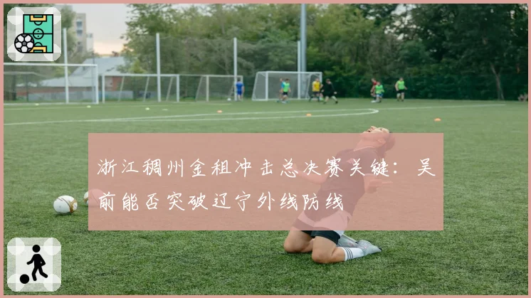 浙江稠州金租冲击总决赛关键：吴前能否突破辽宁外线防线