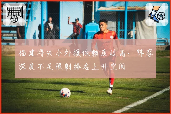 福建浔兴小外援依赖度过高，阵容深度不足限制排名上升空间