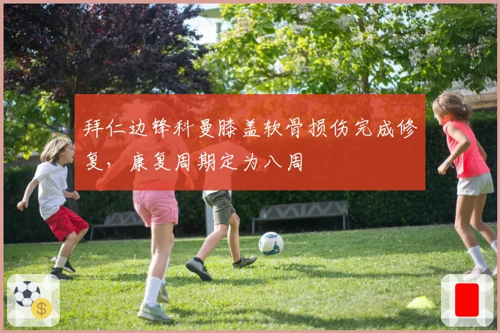 拜仁边锋科曼膝盖软骨损伤完成修复，康复周期定为八周