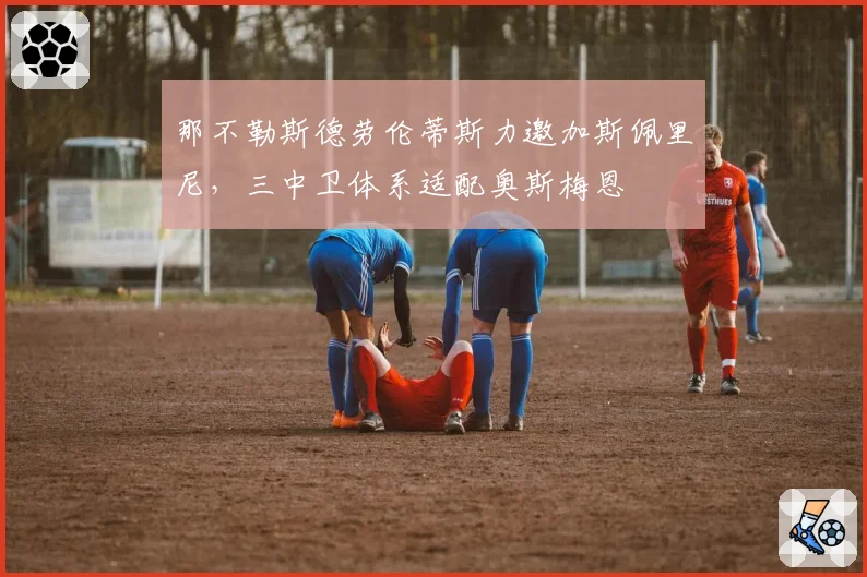 那不勒斯德劳伦蒂斯力邀加斯佩里尼，三中卫体系适配奥斯梅恩