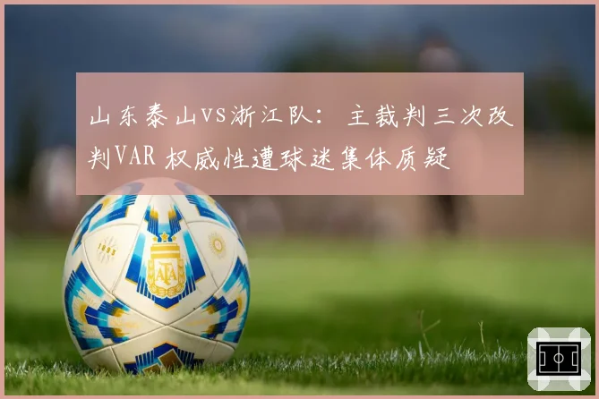 山东泰山vs浙江队：主裁判三次改判VAR 权威性遭球迷集体质疑