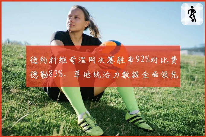 德约科维奇温网决赛胜率92%对比费德勒83%，草地统治力数据全面领先