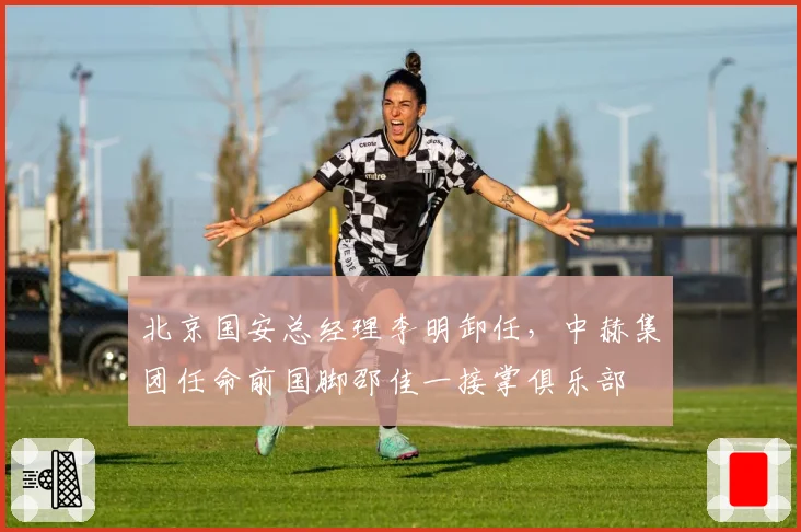 北京国安总经理李明卸任，中赫集团任命前国脚邵佳一接掌俱乐部