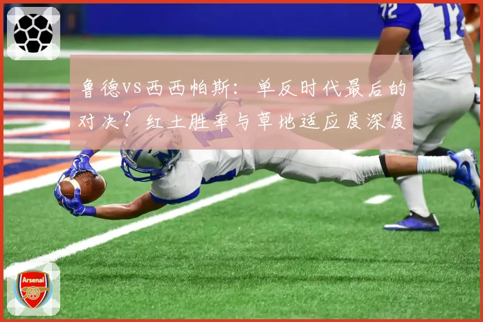鲁德vs西西帕斯：单反时代最后的对决？红土胜率与草地适应度深度剖析