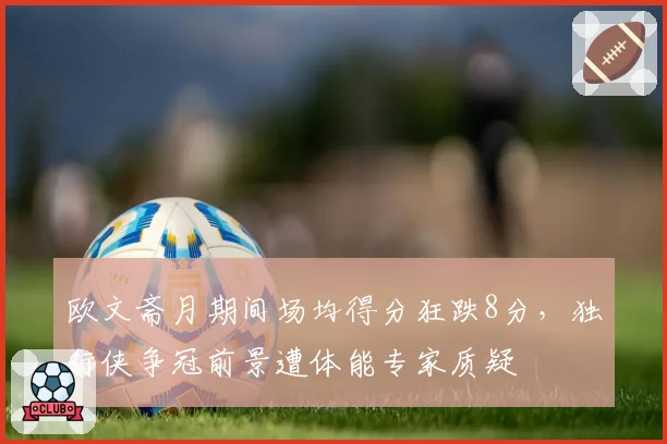 欧文斋月期间场均得分狂跌8分，独行侠争冠前景遭体能专家质疑