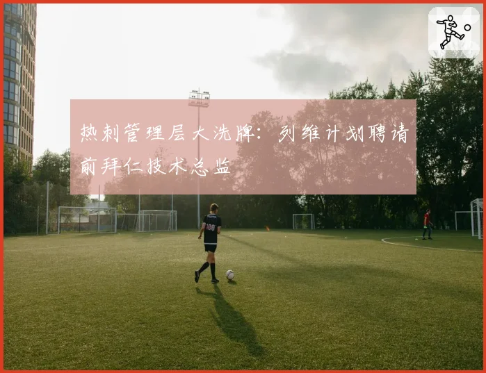 热刺管理层大洗牌:列维计划聘请前拜仁技术总监