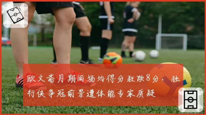 欧文斋月期间场均得分狂跌8分，独行侠争冠前景遭体能专家质疑