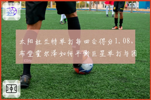 太阳杜兰特单打每回合得分1.08，布登霍尔泽如何平衡巨星单打与团队？